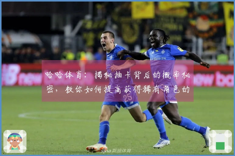 哈哈体育：揭秘抽卡背后的概率秘密，教你如何提高获得稀有角色的机会