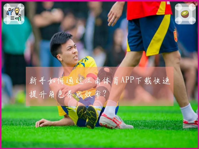 新手如何通过江南体育APP下载快速提升角色养成效率？