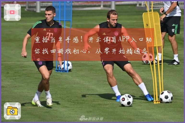 重拾当年手感!开云体育APP入口助你找回游戏初心,从零开始精通各项技巧