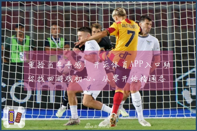重拾当年手感！开云体育APP入口助你找回游戏初心，从零开始精通各项技巧