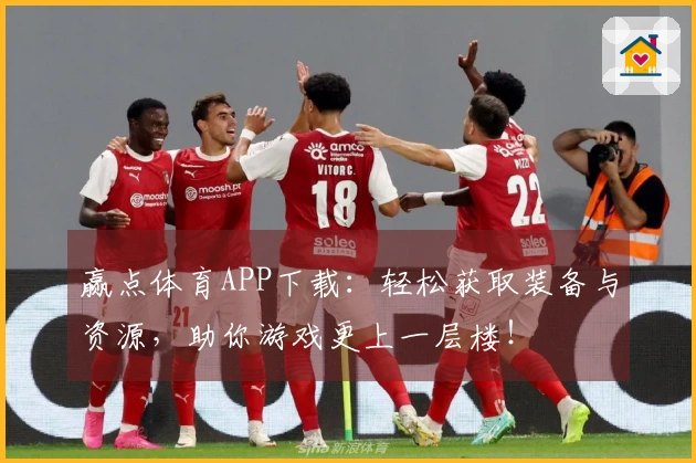 赢点体育APP下载：轻松获取装备与资源，助你游戏更上一层楼！