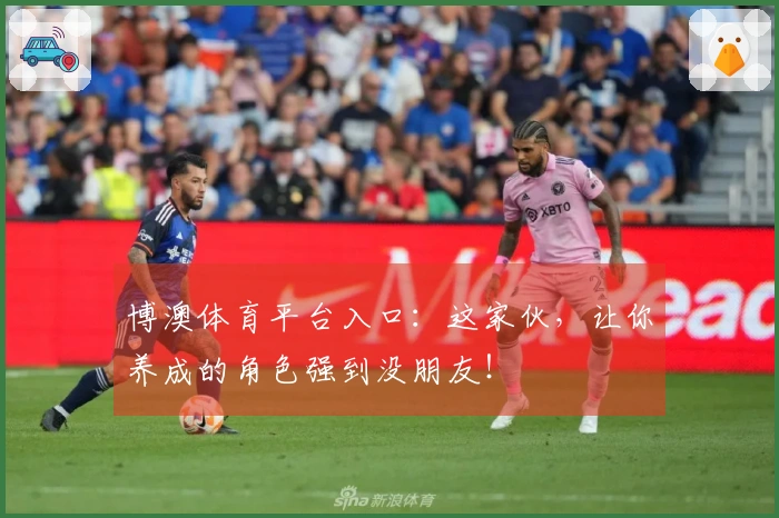 博澳体育平台入口：这家伙，让你养成的角色强到没朋友！