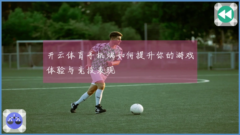 开云体育手机端如何提升你的游戏体验与竞技表现