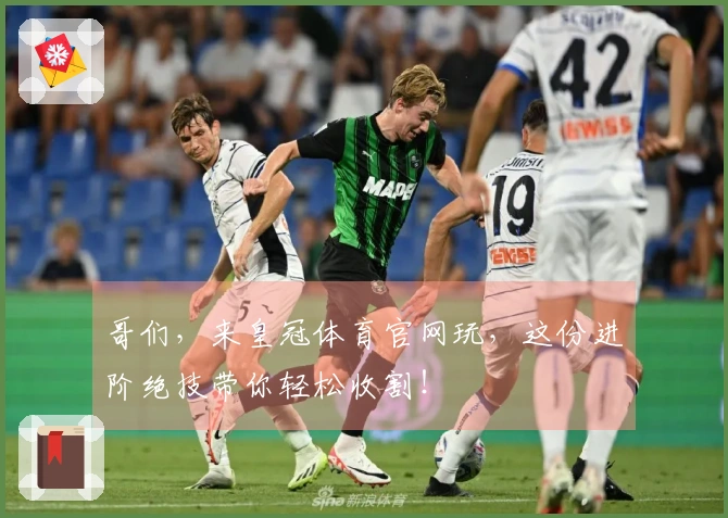 哥们，来皇冠体育官网玩，这份进阶绝技带你轻松收割！