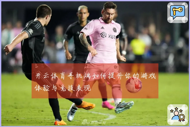 开云体育手机端如何提升你的游戏体验与竞技表现